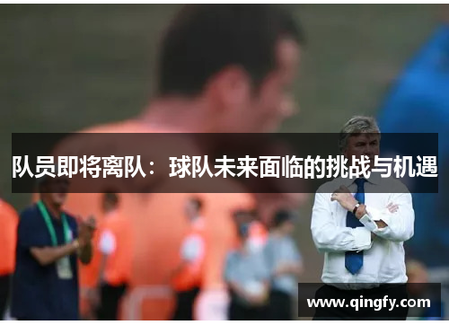 队员即将离队：球队未来面临的挑战与机遇